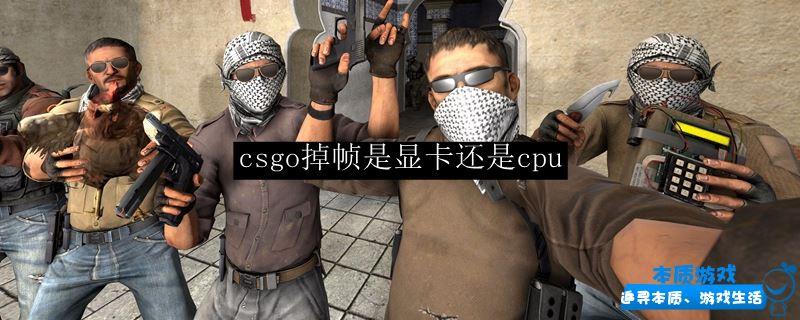 csgo掉帧是显卡还是cpu