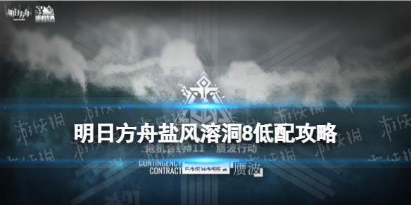 《明日方舟》盐风溶洞8低配攻略 赝波行动11月19日史尔特尔单核