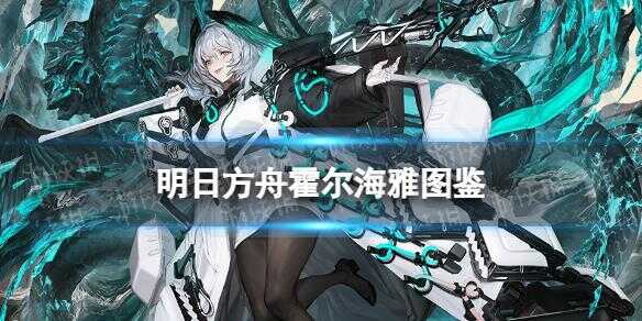 《明日方舟》霍尔海雅干员图鉴 霍尔海雅技能立绘动作模组展示