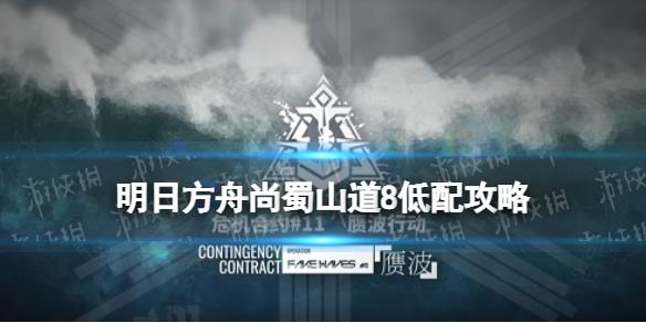 《明日方舟》尚蜀山道8低配攻略 赝波行动11月20日异客单核