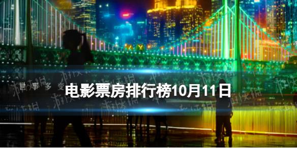 电影票房排行榜10月11日 坚如磐石等国庆档电影票房排行榜