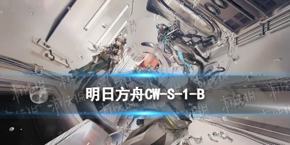 《明日方舟》CW-S-1-B怎么打 孤星CWS1B花式滑冰β摆完挂机攻略